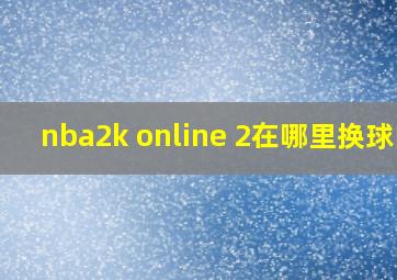 nba2k online 2在哪里换球队